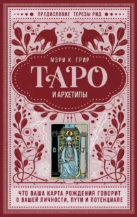 Таро и архетипы. Что ваша карта рождения говорит о вашей личности, пути и потенциале. Мэри Грир