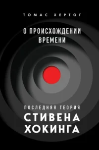 О происхождении времени: последняя теория Стивена Хокинга. Томас Хертог