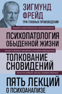 Зигмунд Фрейд. Психопатология обыденной жизни. Толкование сновидений. Пять лекций о психоанализе. ФРЕЙД З.