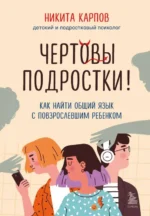 Чертовы подростки! Как найти общий язык с повзрослевшим ребенком. КАРПОВ Н.