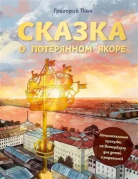 Сказка о потерянном якоре. Занимательные прогулки по Петербургу для детей и родителей. ТКАЧ Г.Е.