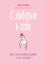 С любовью к себе. Книга о том, как научиться дружить и стать счастливой. Люси Хеммен