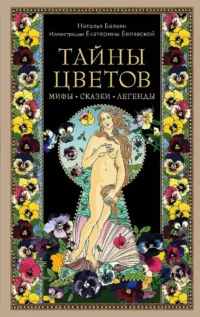 Тайны цветов. Мифы, сказки, легенды. Подарочная книга с цветными авторскими иллюстрациями. Наталья Балаян