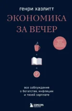 Экономика за вечер. Все заблуждения о богатстве, инфляции и твоей зарплате. ХАЗЛИТТ Г.