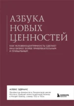 Азбука новых ценностей. Как человекоцентричность сделает ваш бизнес более привлекательным и прибыльным. Алекс Эдманс