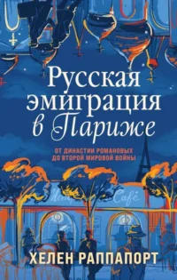 Русская эмиграция в Париже. От династии Романовых до Второй мировой войны. РАППАПОРТ Х.