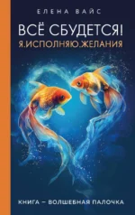 Всё сбудется! Я. Исполняю. Желания. ВАЙС Е.