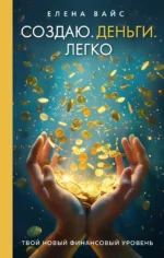 Создаю. Деньги. Легко. Твой новый финансовый уровень. Елена Вайс