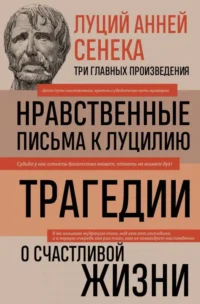 Луций Анней Сенека. Нравственные письма к Луцилию. Трагедии. О счастливой жизни. СЕНЕКА Л.А.