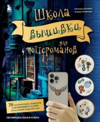 Школа вышивки для поттероманов. 28 магических сюжетов для вышивки гладью из вселенной Гарри Поттера. Неофициальная книга. ГРОМОВА К.А., ПАНИНА С.М.