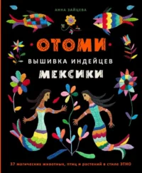 Отоми. Вышивка индейцев Мексики. 37 магических животных, птиц и растений в стиле ЭТНО. ЗАЙЦЕВА А.А.
