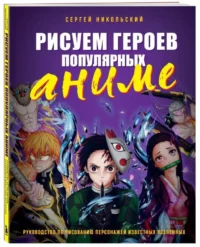 Рисуем героев популярных аниме. Руководство по рисованию персонажей известных вселенных. НИКОЛЬСКИЙ С.В.
