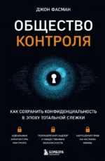 Общество контроля. Как сохранить конфиденциальность в эпоху тотальной слежки. Джон Фасман