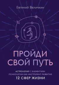 Пройди свой путь. Астрология с элементами психологии как инстурмент развития 12 сфер жизни. ВЕЛИЧКИН Е.А.