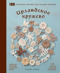 Ирландское кружево. 100 рельефных мотивов для вязания крючком. Уникальная коллекция с японским шиком. Маюми Кавай