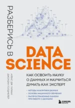 Разберись в Data Science. Как освоить науку о данных и научиться думать как эксперт. Алекс Дж. Гатман, Джордан Голдмейер