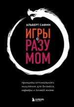 Игры с разумом. Принципы оптимального мышления для бизнеса, карьеры и личной жизни. Сафин Альберт Рауисович