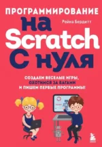 Программирование на Scratch с нуля. Создаем веселые игры, охотимся за багами и пишем первые программы!. Рейна Бердитт