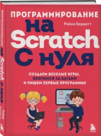 Программирование на Scratch с нуля. Создаем веселые игры, охотимся за багами и пишем первые программы! — Компьютерные технологии