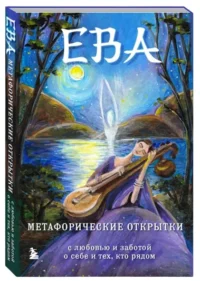 Ева. Метафорические открытки с любовью и заботой о себе и тех, кто рядом. КАМЕНСКАЯ Е.В.