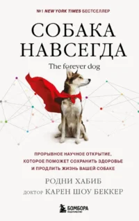 Собака навсегда. The forever dog. Прорывное научное открытие, которое поможет сохранить здоровье и продлить жизнь вашей собаке. Карен Шоу Беккер, Родни Хабиб