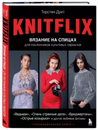 KNITFLIX. Вязание на спицах для поклонников культовых сериалов — Рукоделие