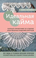 Идеальная кайма. Полный справочник по отделке края вязаных изделий крючком. СКРИПИНА Е.