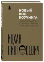 Новый код коучинга. Как помочь себе и другим ставить и достигать цели. ПИНТОСЕВИЧ И.