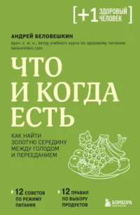 Что и когда есть. Как найти золотую середину между голодом и перееданием. БЕЛОВЕШКИН А.Г.