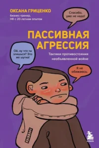 Пассивная агрессия. Тактики противостояния необъявленной войне. ГРИЦЕНКО О.Н.