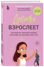 Девочка взрослеет: инструкция по грамотному половому воспитанию для заботливых мам и пап. ДЕГТЕВА А.Е.