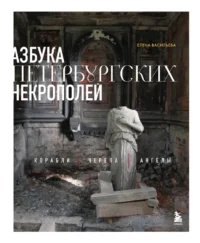 Азбука петербургских некрополей. Корабли, черепа, ангелы. Елена Васильева