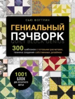 Гениальный пэчворк. 300 шаблонов с готовыми расчетами, техника создания собственных дизайнов. 1001 блок для лоскутного шитья. ФОГТЛИН С.