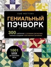 Гениальный пэчворк. 300 шаблонов с готовыми расчетами, техника создания собственных дизайнов. 1001 блок для лоскутного шитья. ФОГТЛИН С.