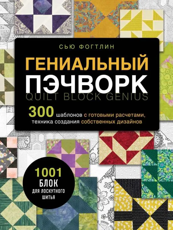 9785041776343_0-1.webp Гениальный пэчворк. 300 шаблонов с готовыми расчетами, техника создания собственных дизайнов. 1001 блок для лоскутного шитья. ФОГТЛИН С.