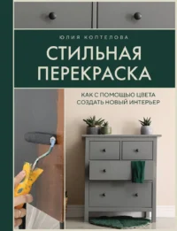 Стильная перекраска. Как с помощью цвета создать новый интерьер. КОПТЕЛОВА Ю.И.