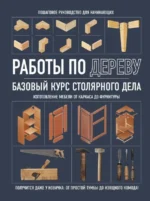 Работы по дереву. Базовый курс столярного дела. ФАСХУТДИНОВ Р. (ред.)