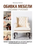 Обивка мебели своими руками. Полное руководство для тех, кто хочет добиться профессионального результата. Малкольм Хопкинс