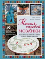 Магия садовой мозаики. Как с помощью яркой плитки создать шедевры декора. БИГГС Э.