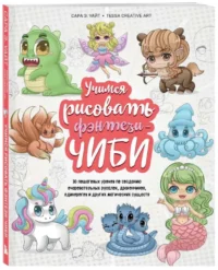 Учимся рисовать фэнтези-чиби. 30 пошаговых уроков по созданию очаровательных русалок, дракончиков, единорогов и других магических существ. УАЙТ С.