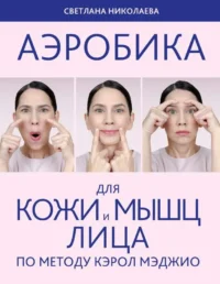 Аэробика для кожи и мыщц лица по методу Кэрол Мэджио. НИКОЛАЕВА С.