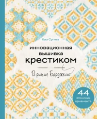 Инновационная вышивка крестиком. В ритме БАРДЖЕЛЛО. 44 японских орнамента. Каэ Сугита