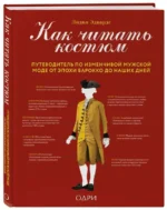 Как читать костюм. Путеводитель по изменчивой мужской моде от эпохи барокко до наших дней. ЭДВАРДС Л.