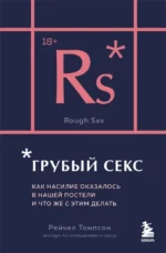 Грубый секс. Как насилие оказалось в нашей постели, и что же с этим делать. Рейчел Томпсон