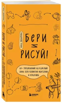 Бери и рисуй! 60+ упражнений на каждый день для развития фантазии и креатива. ЛЮБИМОВА А.А.
