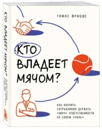 Кто владеет мячом? Как научить сотрудников держать «мяч» ответственности на своем «поле». ФРИЦШЕ Т.