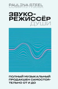 Звукорежиссер души. Полный музыкальный продакшен самостоятельно от и до. Софья Кутузова