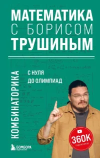 Математика с Борисом Трушиным. Комбинаторика: с нуля до олимпиад. Борис Трушин