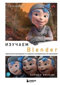 Изучаем Blender: Практическое руководство по созданию анимированных 3D-персонажей. Оливер Вильяр