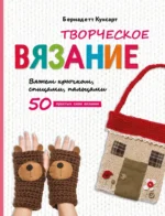 Творческое вязание. Вяжем крючком, спицами, пальцами. Бернадетт Куксарт